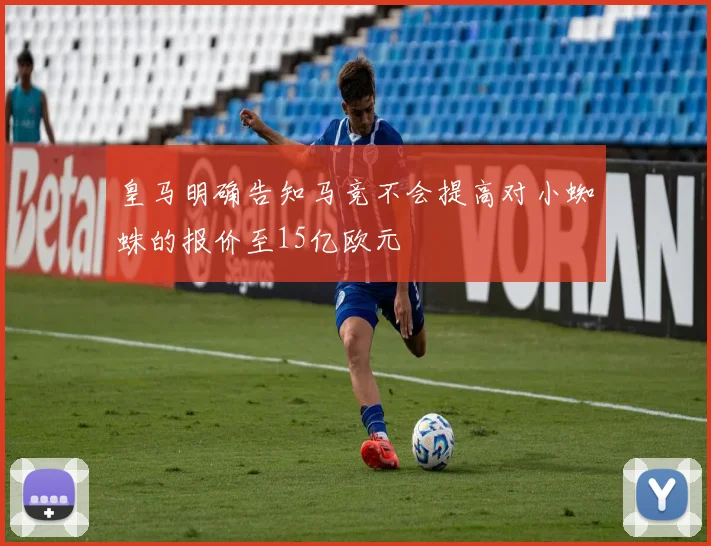 皇马明确告知马竞不会提高对小蜘蛛的报价至15亿欧元