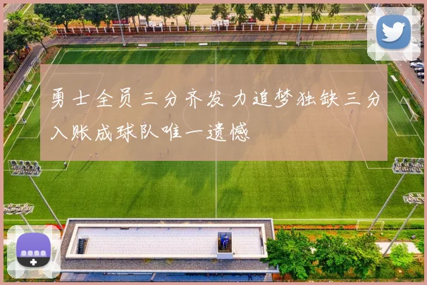 勇士全员三分齐发力追梦独缺三分入账成球队唯一遗憾