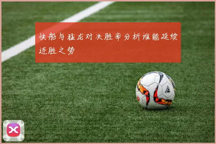 快船与猛龙对决胜率分析谁能延续连胜之势