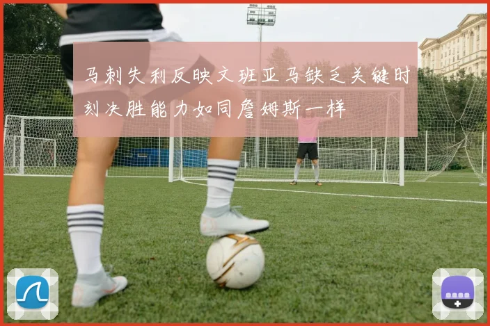 马刺失利反映文班亚马缺乏关键时刻决胜能力如同詹姆斯一样