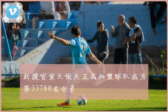 新援官宣文俊杰正式加盟球队成为第33780名会员