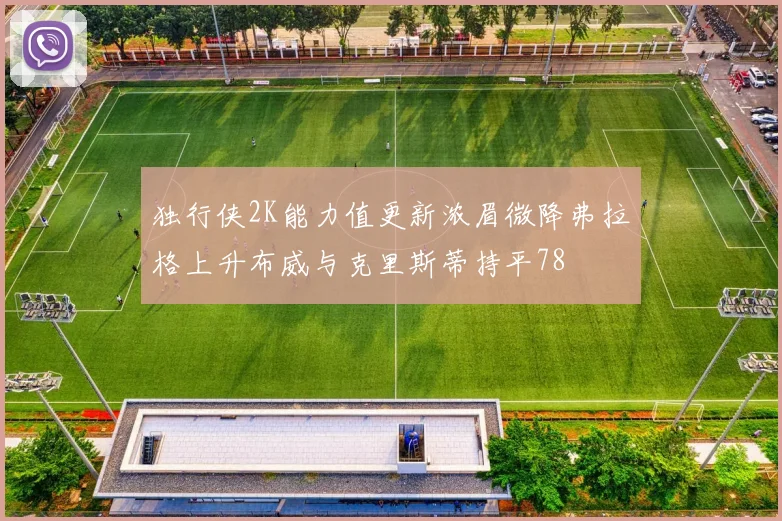 独行侠2K能力值更新浓眉微降弗拉格上升布威与克里斯蒂持平78