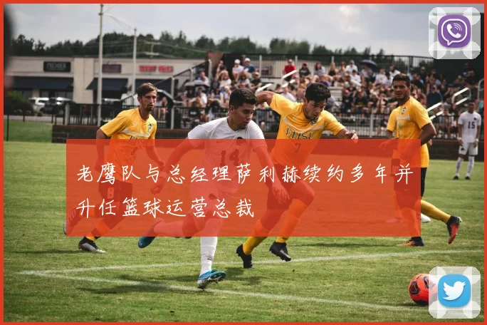 老鹰队与总经理萨利赫续约多年并升任篮球运营总裁