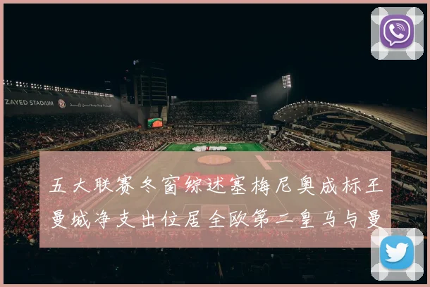 五大联赛冬窗综述塞梅尼奥成标王曼城净支出位居全欧第二皇马与曼联均未投入