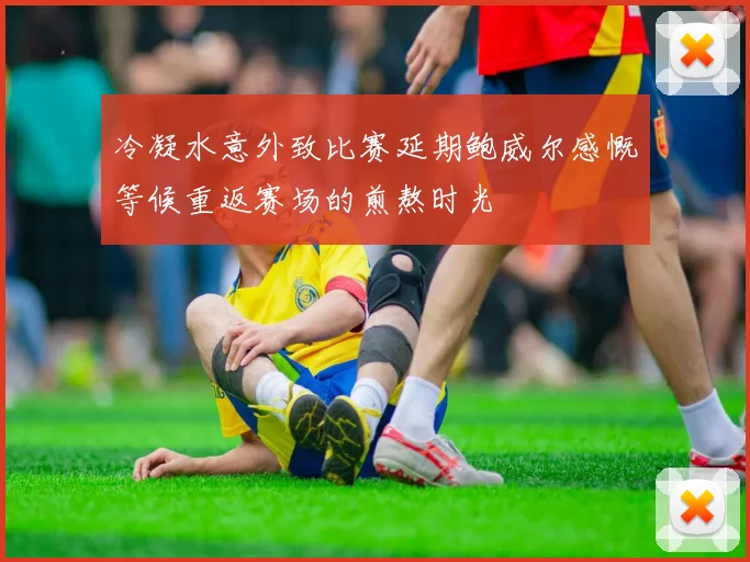 冷凝水意外致比赛延期鲍威尔感慨等候重返赛场的煎熬时光