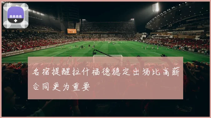 名宿提醒拉什福德稳定出场比高薪合同更为重要