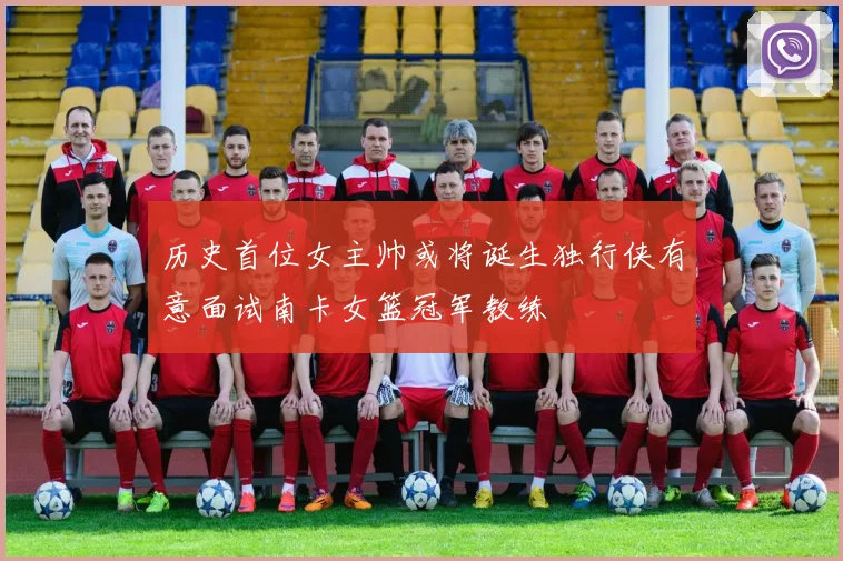 历史首位女主帅或将诞生独行侠有意面试南卡女篮冠军教练