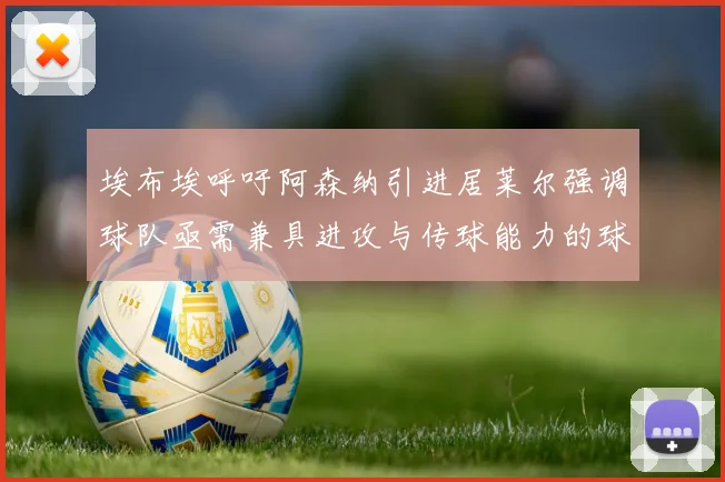 埃布埃呼吁阿森纳引进居莱尔强调球队亟需兼具进攻与传球能力的球员